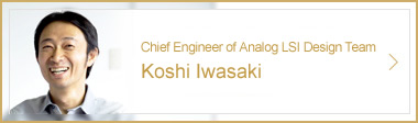 Koshi Iwasaki, Chief Engineer of Analog LSI Design Team